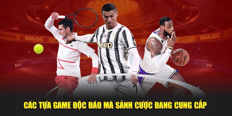 Các tựa game độc đáo, thú vị mà sảnh cược đang cung cấp