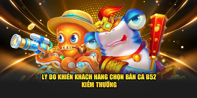 Lý do khiến khách hàng chọn Bắn cá B52 từ cổng game 