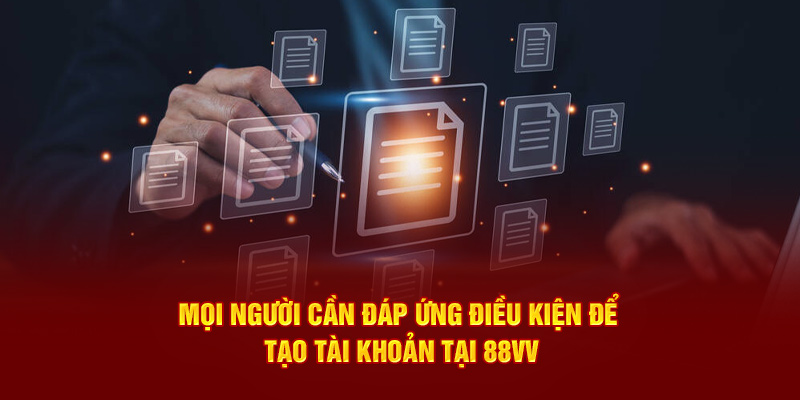 Mọi người cần đáp ứng điều kiện để tạo tài khoản tại 88VV