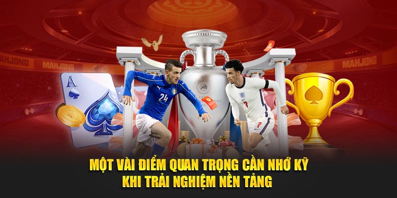 Một vài điểm quan trọng cần nhớ kỹ khi trải nghiệm nền tảng