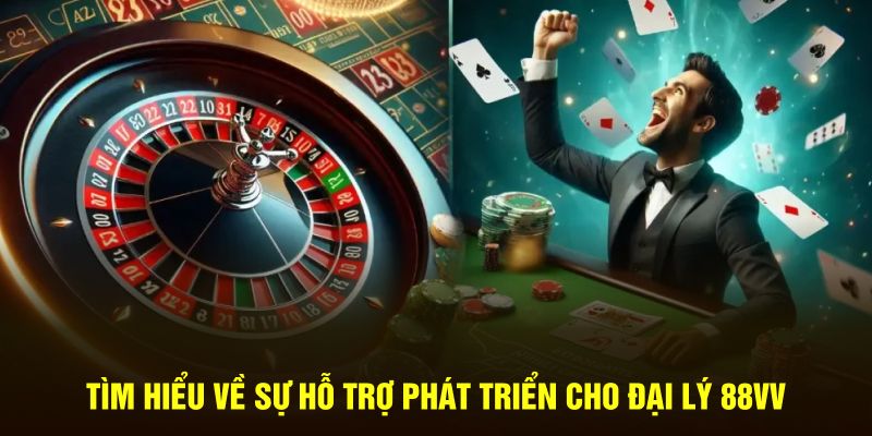 Tìm hiểu về sự hỗ trợ phát triển cho đại lý 88VV