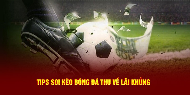 Tips soi kèo bóng đá thu về lãi khủng